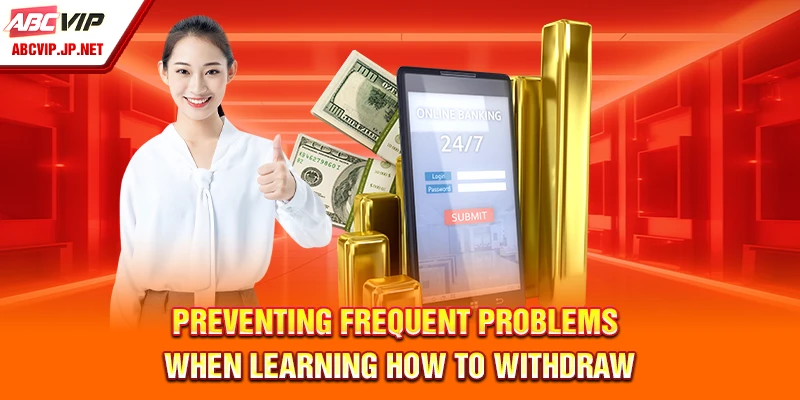 How To Withdraw From ABCVIP Without Delays Or Errors 9 Preventing frequent problems when learning how to withdraw